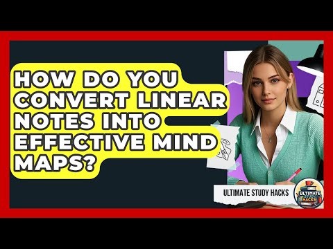 How Do You Convert Linear Notes Into Effective Mind Maps? - Ultimate Study Hacks