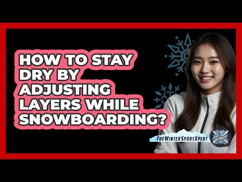 How To Stay Dry By Adjusting Layers While Snowboarding?