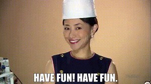 - Have fun! - Have fun.