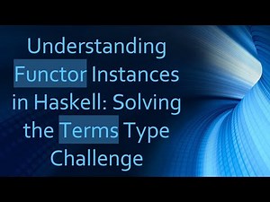 Understanding Functor Instances in Haskell: Solving the Terms Type Challenge