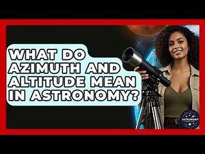 What Do Azimuth And Altitude Mean In Astronomy? - Astronomy Made Simple
