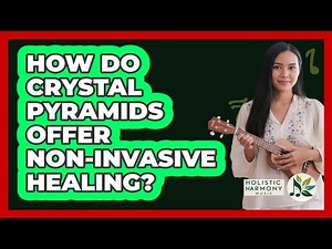 How Do Crystal Pyramids Offer Non-invasive Healing? - Holistic Harmony Music
