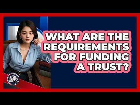 What Are The Requirements For Funding A Trust? - Your Civil Rights Guide