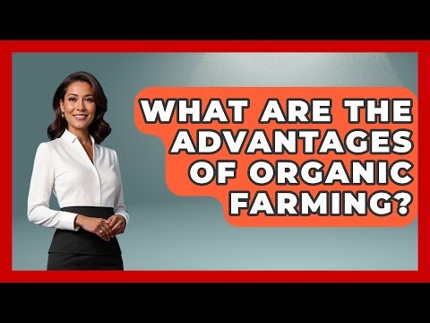 What Are the Advantages of Organic Farming? | The World of Agriculture