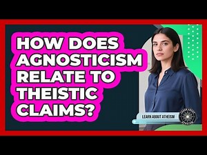 How Does Agnosticism Relate To Theistic Claims?