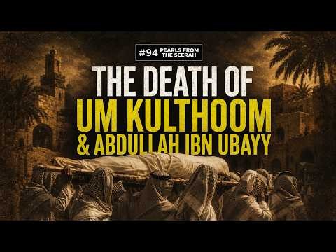 Pearls from the Seerah (94): The Death of Um Kulthoom & Abdullah ibn Ubayy