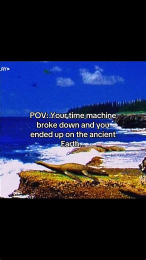 Ancient Earth POV: Your Time Machine Broke Down