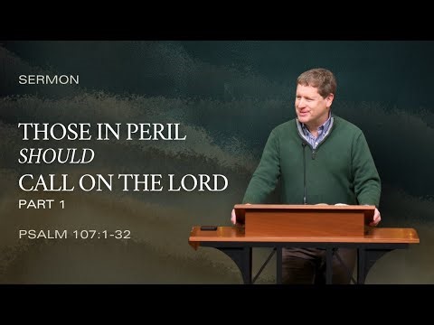 Those in Peril Should Call on the Lord - Psalm 107 Part 1 (Psalm 107:1-32) | Sermon by Andy Davis