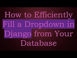How to Efficiently Fill a Dropdown in Django from Your Database