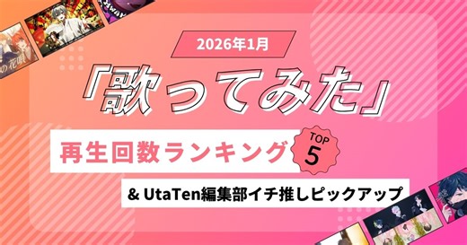 歌ってみたランキングTOP5(再生回数順)＆UtaTen編集部イチ推しピックアップ【2026年1月】 | 歌詞検索サイト【UtaTen】ふりがな付