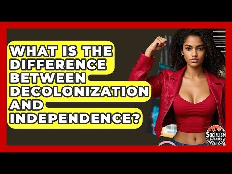 What Is The Difference Between Decolonization And Independence? - Socialism Explained