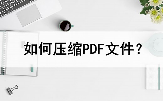 怎么压缩PDF文件？压缩方法分享
