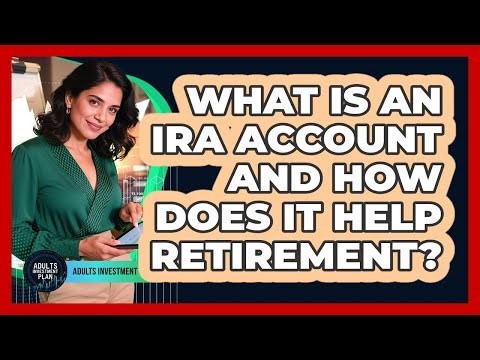 What Is An IRA Account And How Does It Help Retirement? - Adults Investment Plan