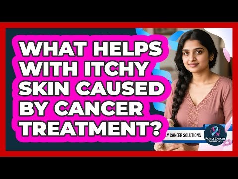 What Helps With Itchy Skin Caused By Cancer Treatment?