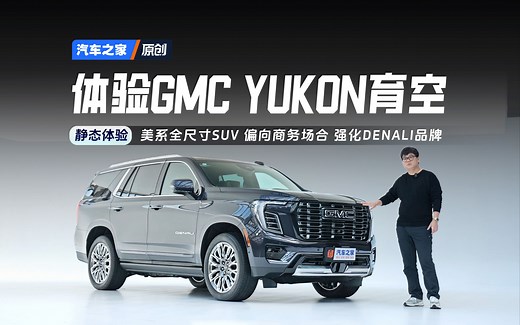 【之家试车】太浩姊妹车型，豪华美系全尺寸SUV！静态体验GMC YUKON育空