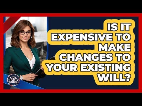 Is It Expensive To Make Changes To Your Existing Will? - Your Civil Rights Guide