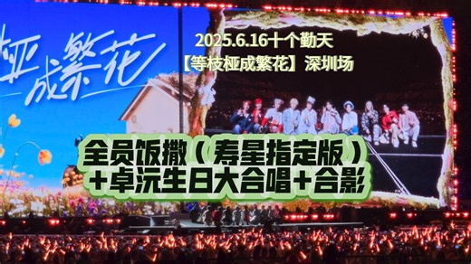 2025.6.16十个勤天【等枝桠成繁花】深圳场_Part22. 全员饭撒（卓沅生日寿星指定版）+生日歌全场大合唱+合影