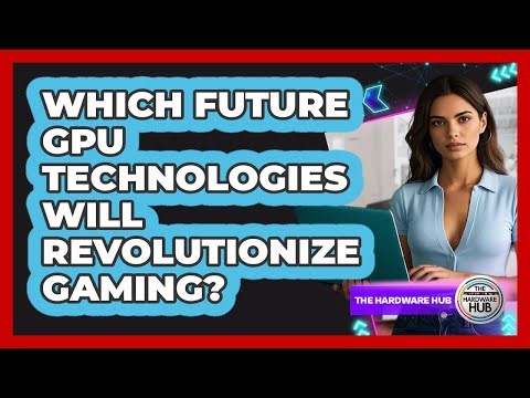 Which Future GPU Technologies Will Revolutionize Gaming? - The Hardware Hub