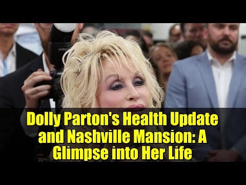 Dolly Parton's Health Update and Nashville Mansion: A Glimpse into Her Life