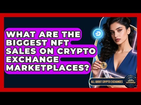 What Are The Biggest NFT Sales On Crypto Exchange Marketplaces? - All About Crypto Exchanges