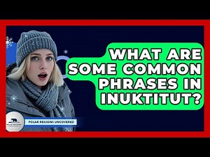What Are Some Common Phrases In Inuktitut? - Polar Regions Uncovered