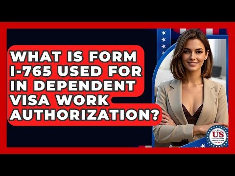 What Is Form I-765 Used For In Dependent Visa Work Authorization? - US Citizenship Immigration Guide