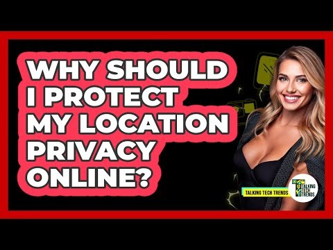 Why Should I Protect My Location Privacy Online?