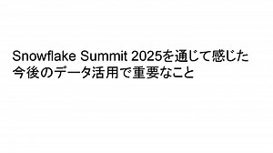 Snowflake Summit 2025を通じて感じた今後のデータ活用で重要なこと / My Perspectives on Future Data Utilization Post Snowflake Summit 2025