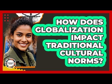 How Does Globalization Impact Traditional Cultural Norms? - Anthropology Insights