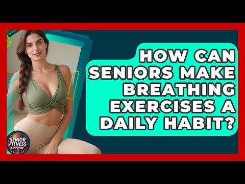 How Can Seniors Make Breathing Exercises A Daily Habit? - Senior Fitness Simplified