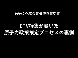 理屈無き原子力推進に加担する者の無責任〜ETV特集が暴いた原子力政策の裏側