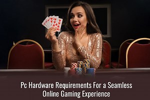 PC Hardware Requirements For a Seamless Online Gaming Experience