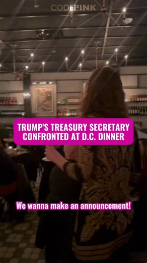 CODEPINK activists in Washington, D.C. just confronted Trump's Treasury Secretary Scott Bessent while he was out to dinner. One third of the entire world's population lives under U.S. sanctions administered by Bessent. A study in the medical journal The Lancet has estimated that these sanctions kill nearly 600,000 people annually, most of them children under 5. Bessent's brutal economic warfare hurts everyday people in Venezuela, Cuba, and around the world. So long as he continues to commit thes