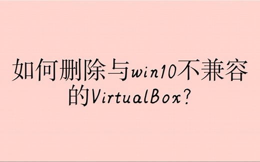 【VirtualBox】如何删除或卸载与win10不兼容的virtualbox？看完这个视频你就知道(^▽^)o！