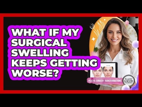 What If My Surgical Swelling Keeps Getting Worse?