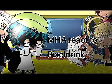MHA react to Pixeldrink pt 1?