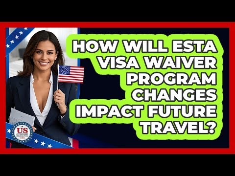 How Will ESTA Visa Waiver Program Changes Impact Future Travel? - US Citizenship Immigration Guide