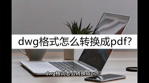 dwg格式转换怎么成pdf？这几种简单好用