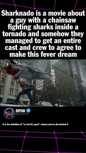 Sharknado is a movie about a guy with a chainsaw fighting sharks inside a tornado and somehow they m