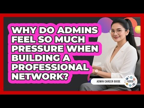 Why Do Admins Feel So Much Pressure When Building A Professional Network? - Admin Career Guide