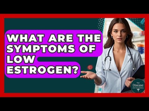 What Are The Symptoms Of Low Estrogen? - The Disease Encyclopedia