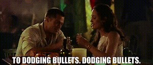 - To dodging bullets. - Dodging bullets.