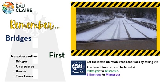 With another round of freezing rain expected tonight and into tomorrow, remember that bridges and overpasses freeze first. Crews will be monitoring the forecast and conditions, but use care and travel carefully if you must be out late tonight. Ramps and turn lanes can also be extra slippery, watch your speed and leave plenty of room between you and other motorists. Stay safe! | City of Eau Claire - Government