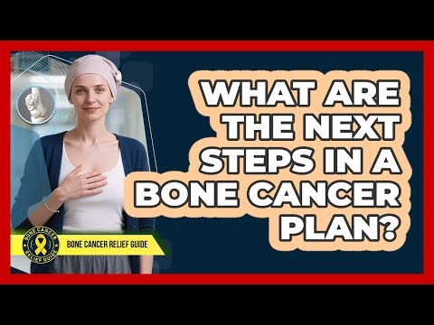 What Are The Next Steps In A Bone Cancer Plan?