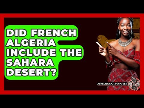 Did French Algeria Include The Sahara Desert? - African Roots And Routes