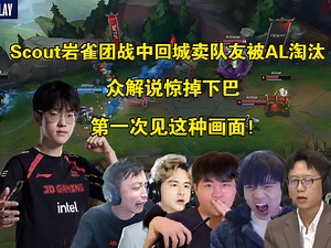 逃兵！众解说看Scout岩雀团战中回城卖队友被AL零封淘汰，全员惊掉下巴:第一次见这个画面