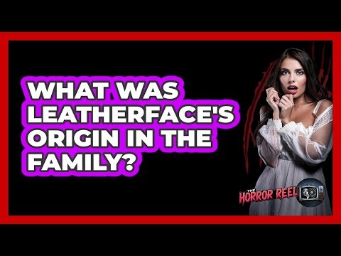 What Was Leatherface's Origin In The Family?