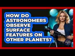 How Do Astronomers Observe Surface Features On Other Planets? - Astronomy Made Simple