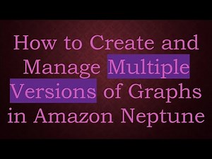 How to Create and Manage Multiple Versions of Graphs in Amazon Neptune