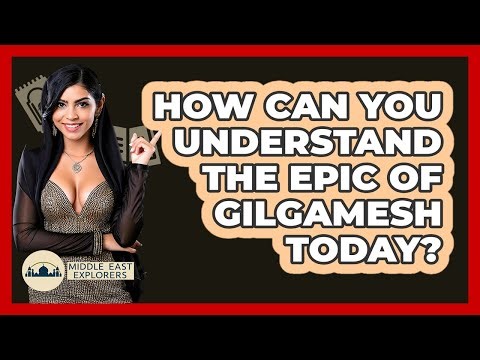 How Can You Understand The Epic Of Gilgamesh Today? - Middle East Explorers